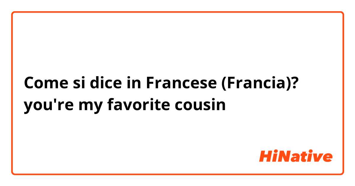 Come si dice in Francese (Francia)? you're my favorite cousin