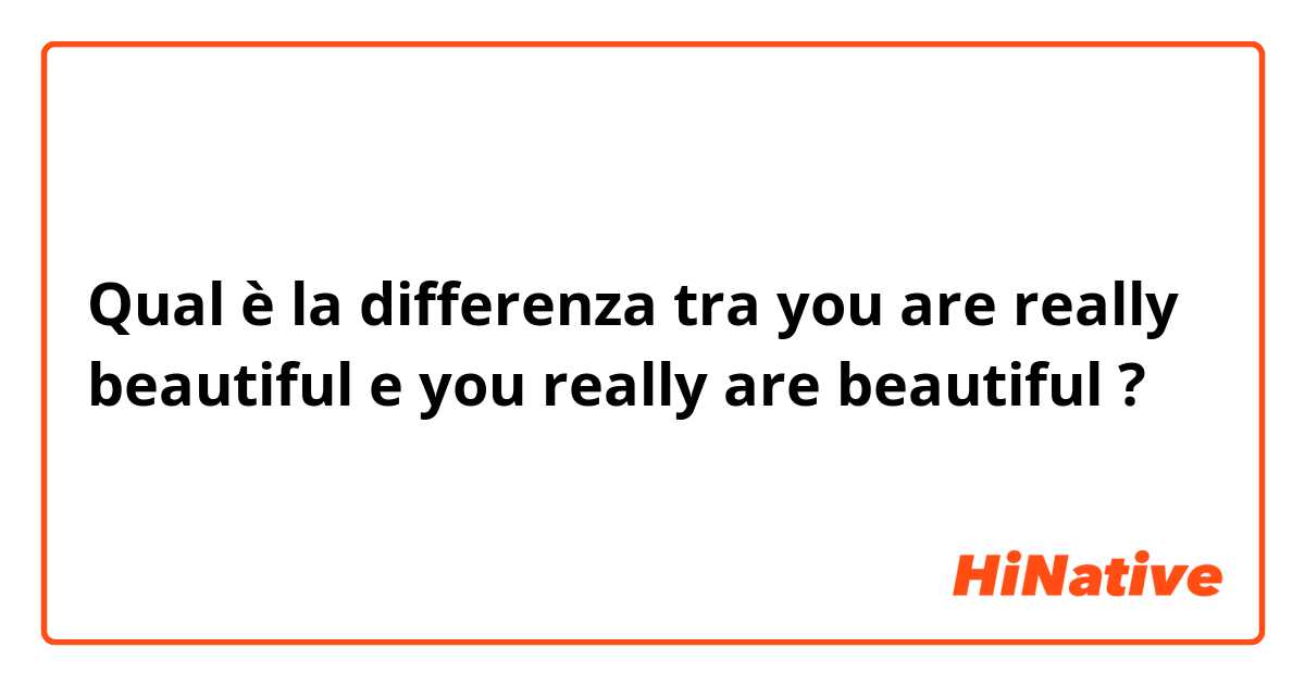 Qual è la differenza tra  you are really beautiful  e you really are beautiful  ?
