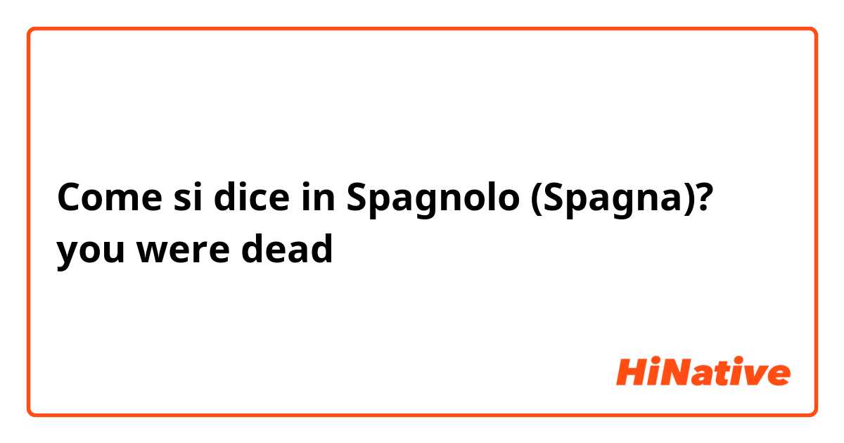 Come si dice in Spagnolo (Spagna)? you were dead