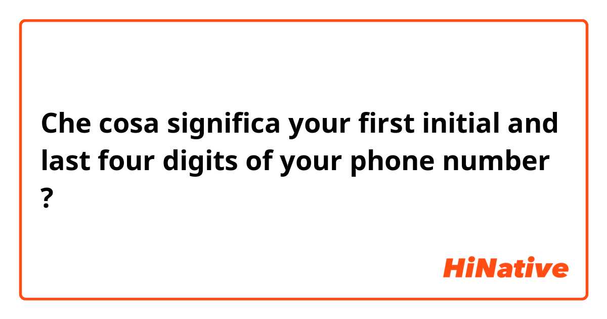 Che cosa significa your first initial and last four digits of your phone number ?