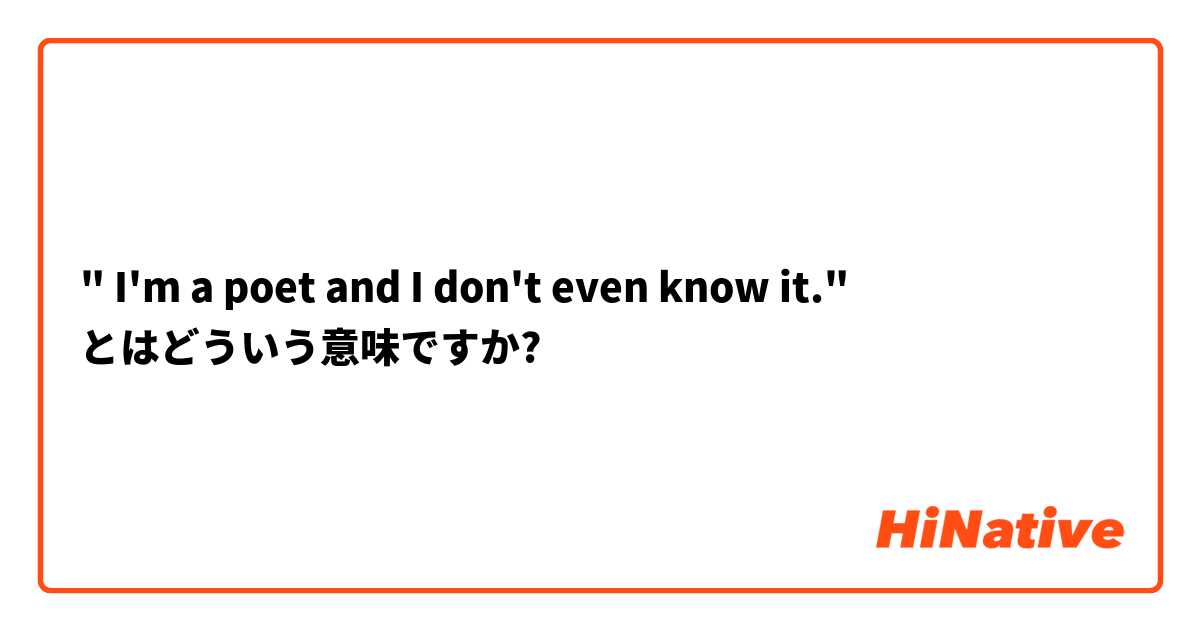 " I'm a poet and I don't even know it." とはどういう意味ですか?