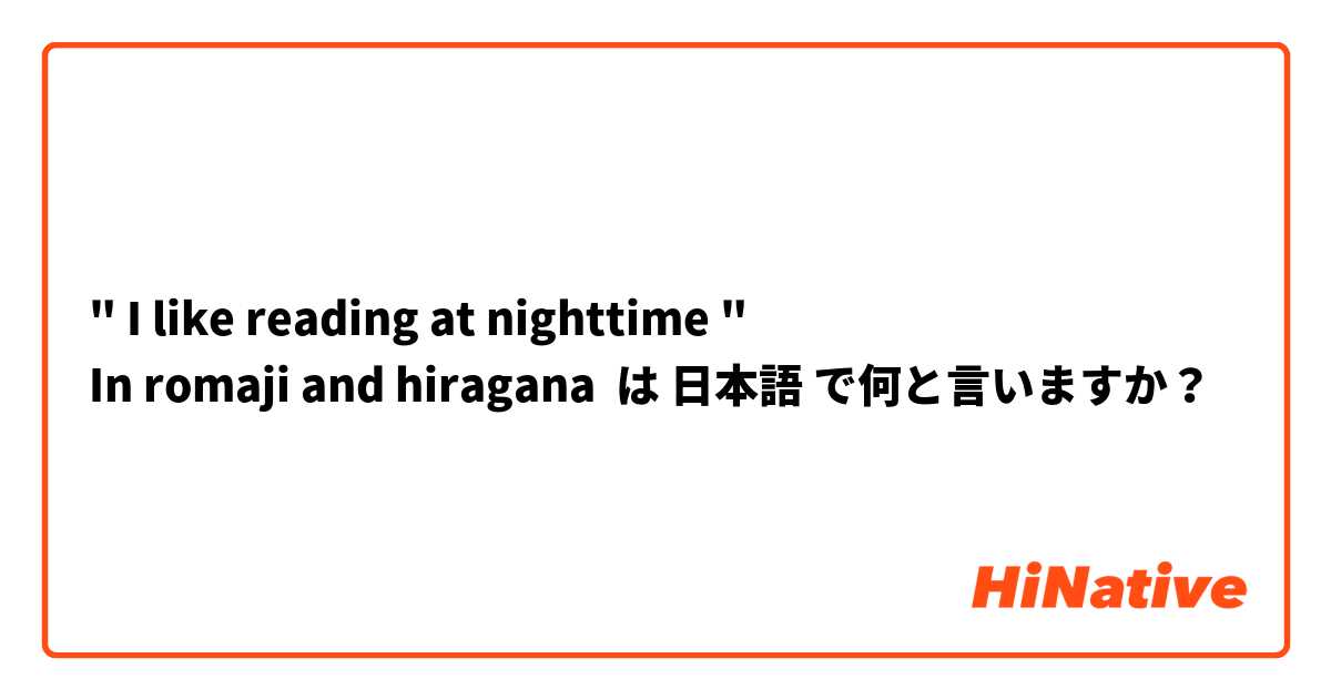 " I like reading at nighttime " 
In romaji and hiragana  は 日本語 で何と言いますか？
