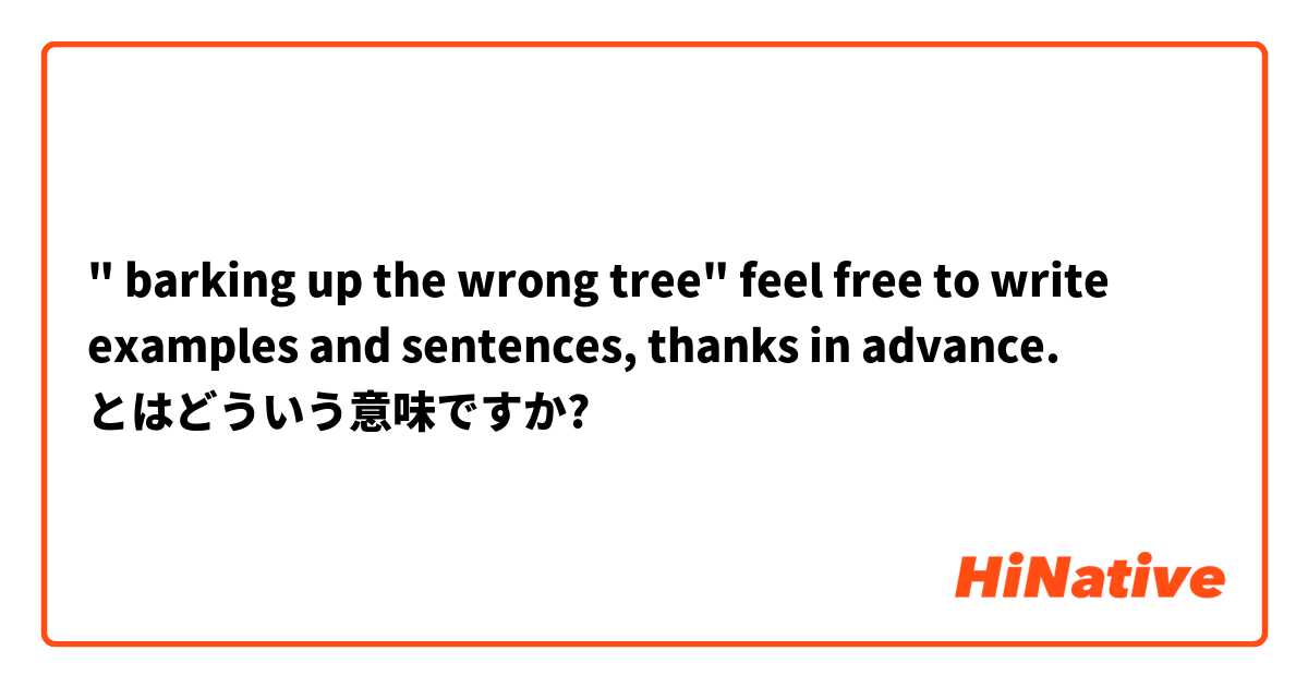 " barking up the wrong tree" feel free to write examples and sentences, thanks in advance. とはどういう意味ですか?