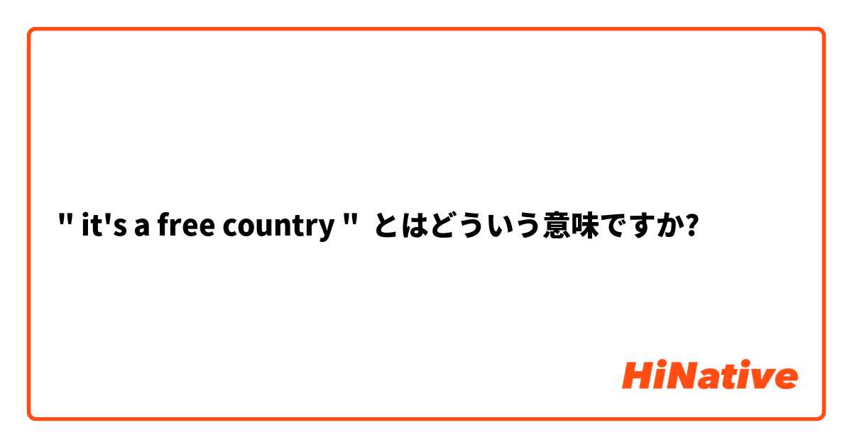 " it's a free country " とはどういう意味ですか?