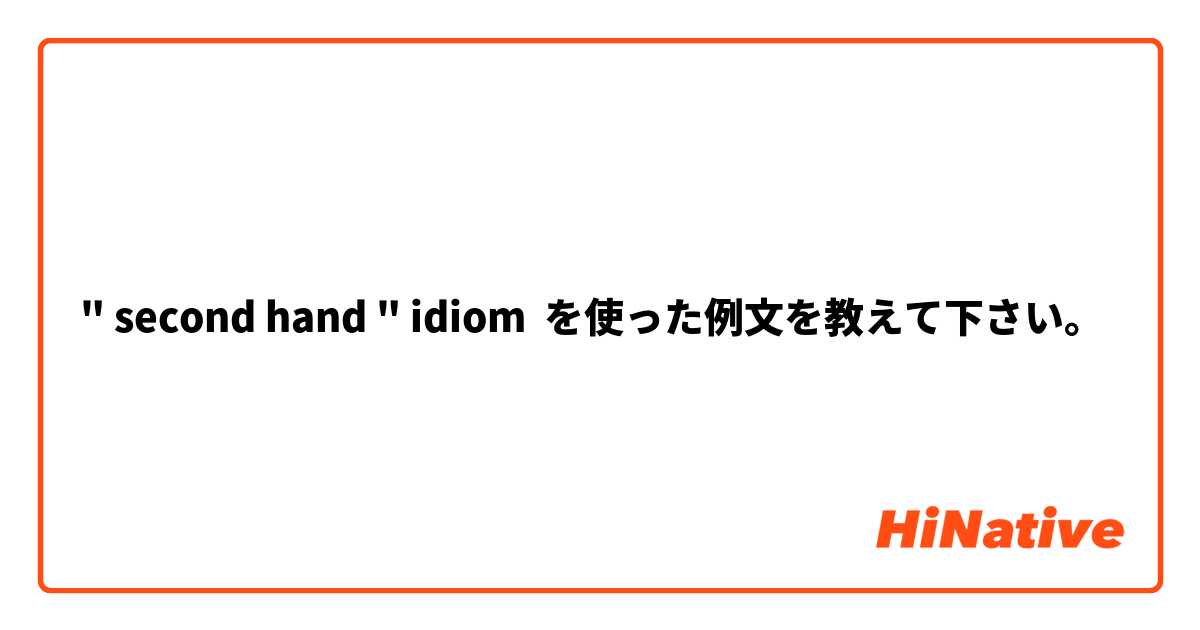 " second hand " idiom を使った例文を教えて下さい。