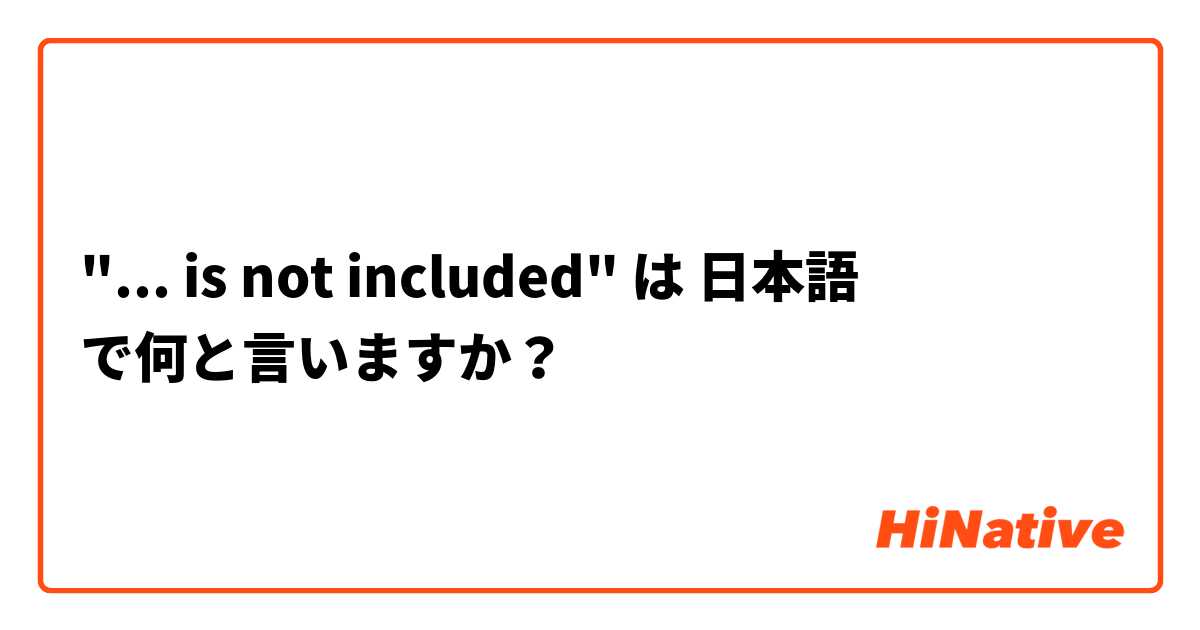 "... is not included" は 日本語 で何と言いますか？