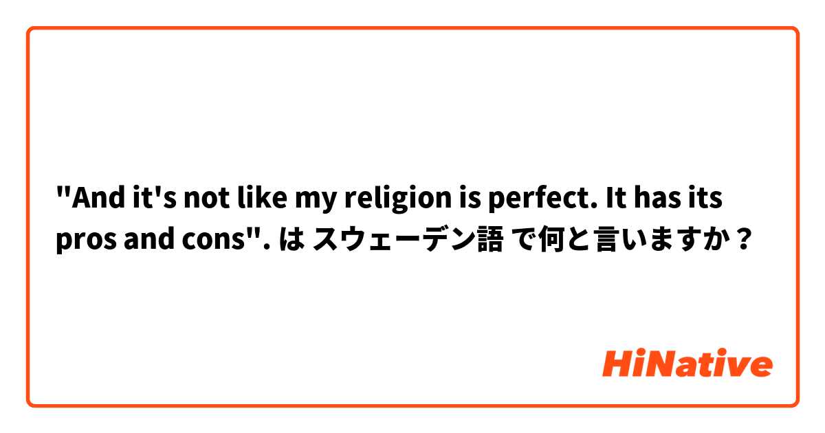 "And it's not like my religion is perfect. It has its pros and cons".  は スウェーデン語 で何と言いますか？