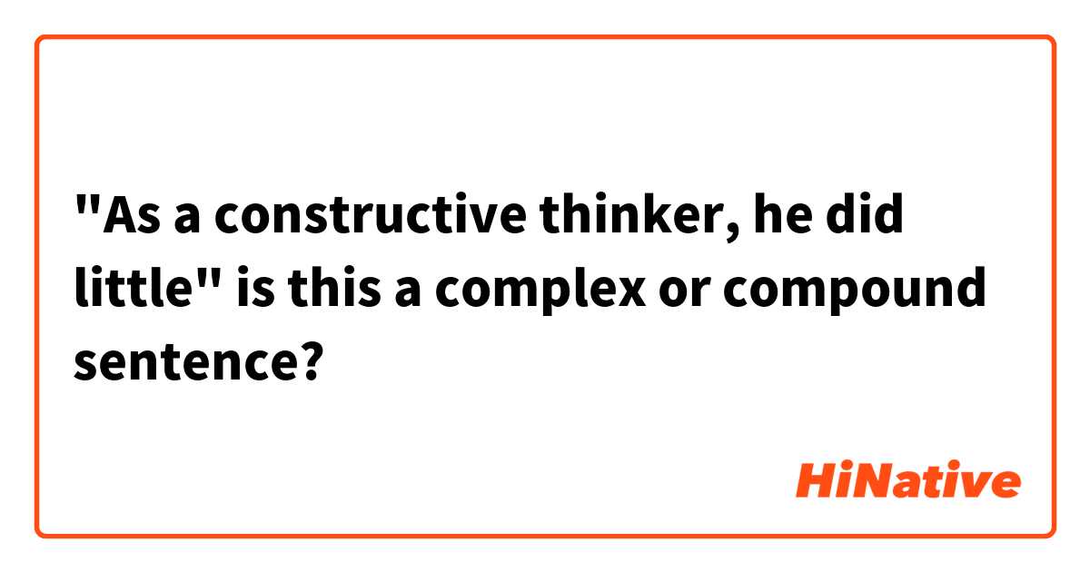 "As a constructive thinker, he did little" is this a complex or compound sentence?
