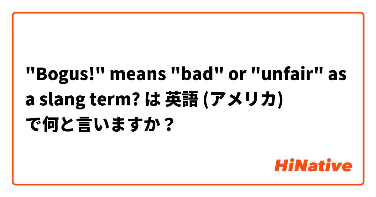 "Bogus!" means "bad" or "unfair" as a slang term?  は 英語 (アメリカ) で何と言いますか？