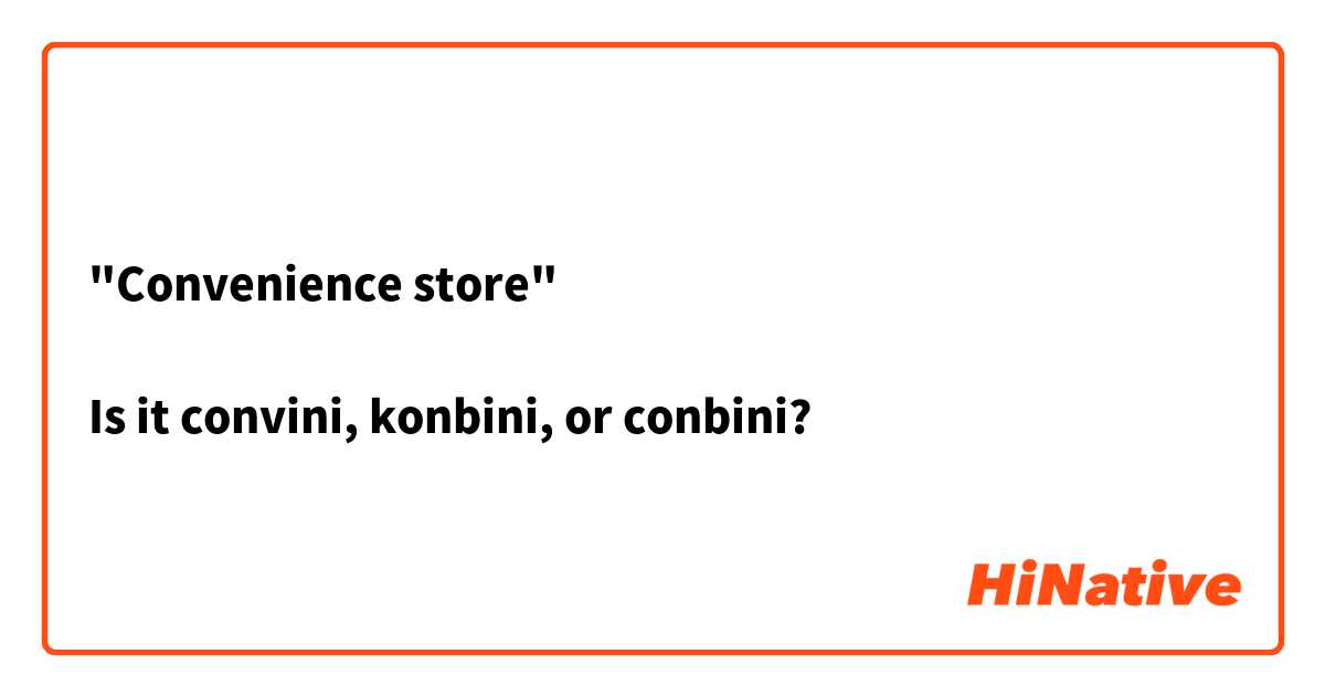 "Convenience store"

Is it convini, konbini, or conbini? 