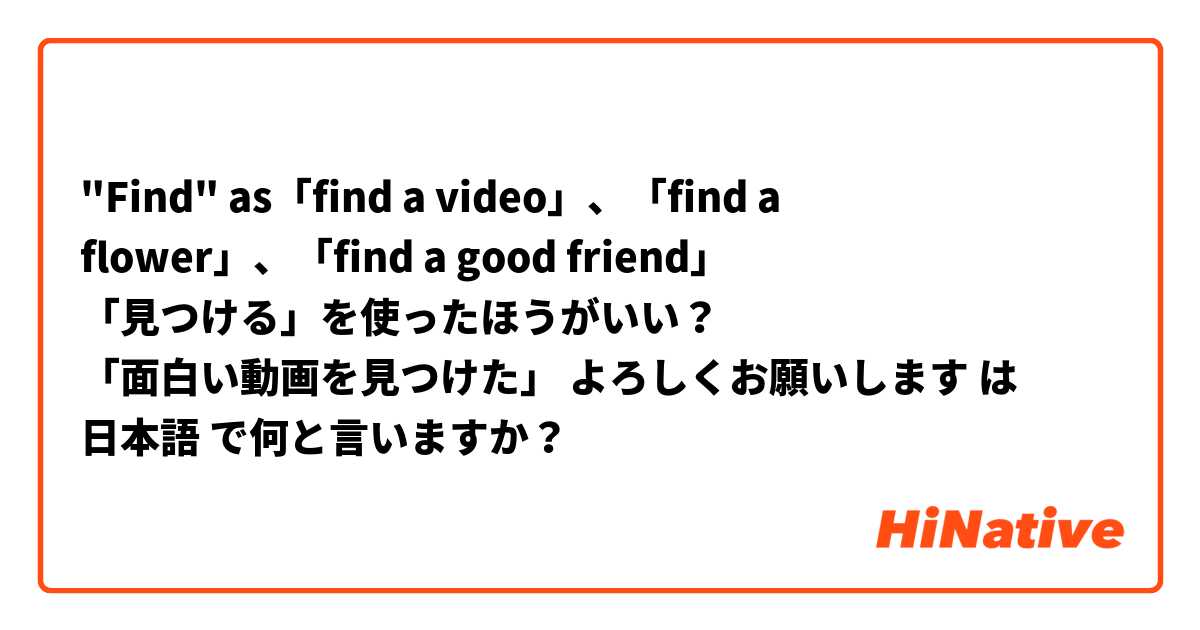 
"Find" as「find a video」、「find a flower」、「find a good friend」
「見つける」を使ったほうがいい？ 
「面白い動画を見つけた」

よろしくお願いします

 は 日本語 で何と言いますか？