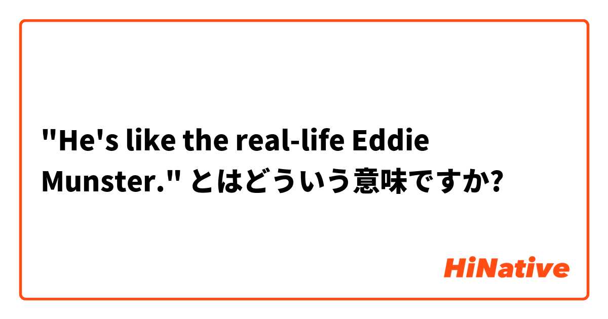 "He's like the real-life Eddie Munster." とはどういう意味ですか?