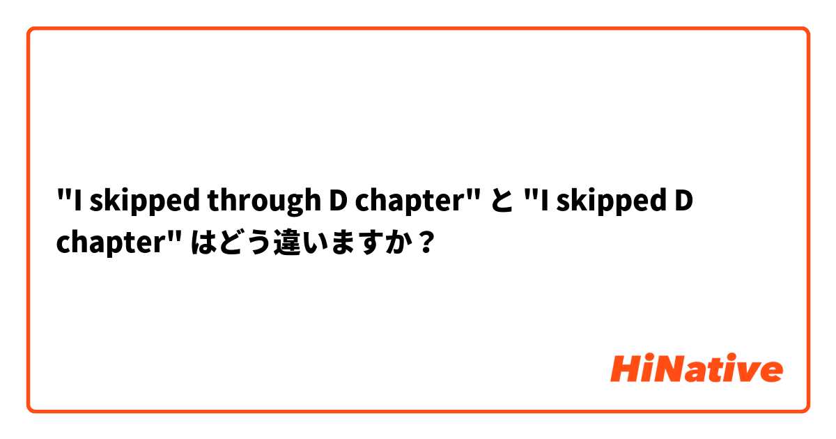 "I skipped through D chapter" と "I skipped D chapter" はどう違いますか？