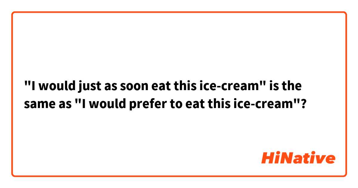 "I would just as soon eat this ice-cream" is the same as "I would prefer to eat this ice-cream"?
