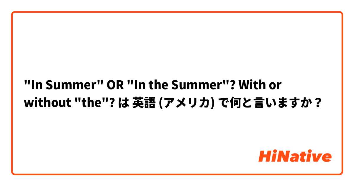 "In Summer" OR  "In the Summer"? With or without "the"? は 英語 (アメリカ) で何と言いますか？