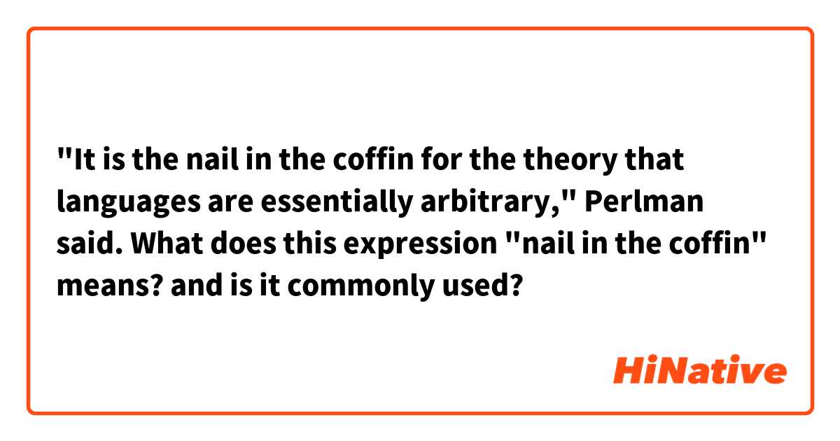 "It is the nail in the coffin for the theory that languages are essentially arbitrary," Perlman said.
What does this expression "nail in the coffin" means? and is it commonly used? 