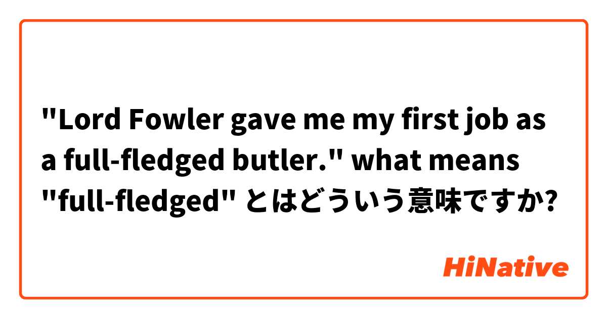 "Lord Fowler gave me my first job as a full-fledged butler."
 what means "full-fledged" とはどういう意味ですか?