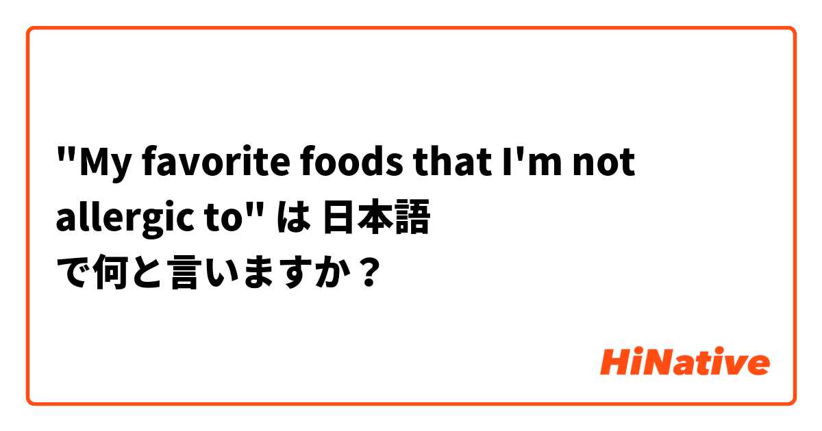 "My favorite foods that I'm not allergic to" は 日本語 で何と言いますか？