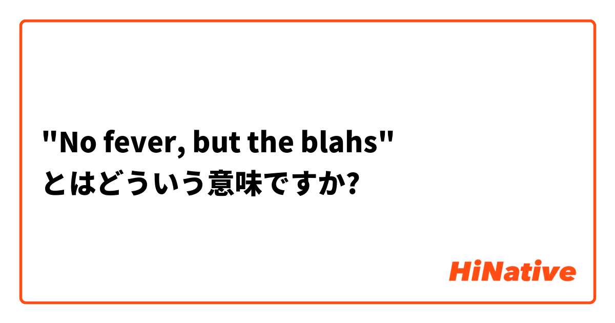 "No fever, but the blahs" とはどういう意味ですか?
