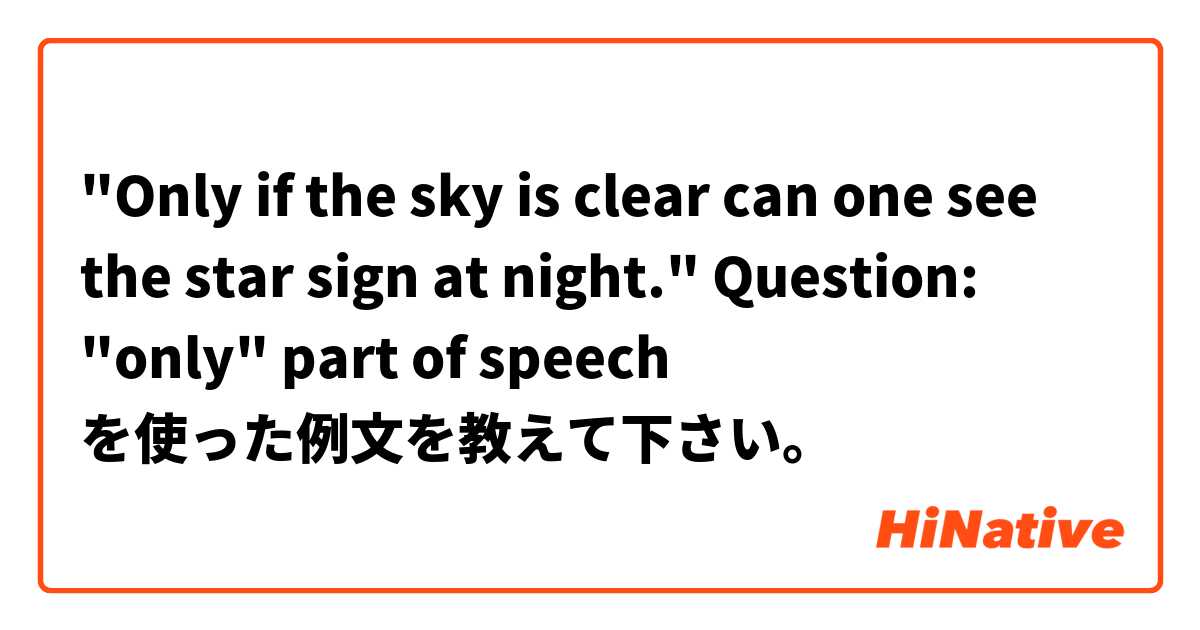 "Only if the sky is clear can one see the star sign at night."

Question: "only"   part of speech を使った例文を教えて下さい。