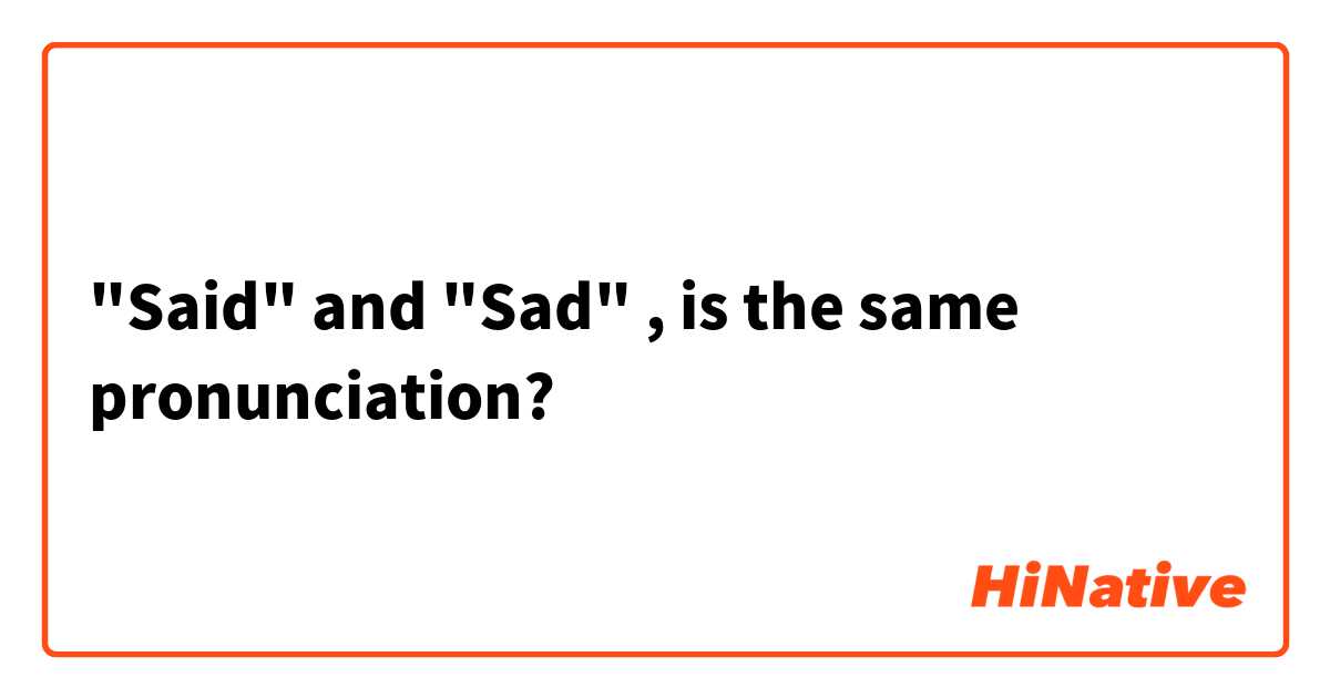 "Said" and "Sad" , is the same pronunciation?