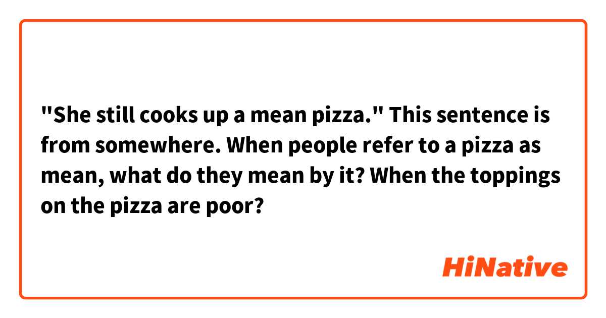 "She still cooks up a mean pizza."
This sentence is from somewhere.
When people refer to a pizza as mean, what do they mean by it?
When the toppings on the pizza are poor?