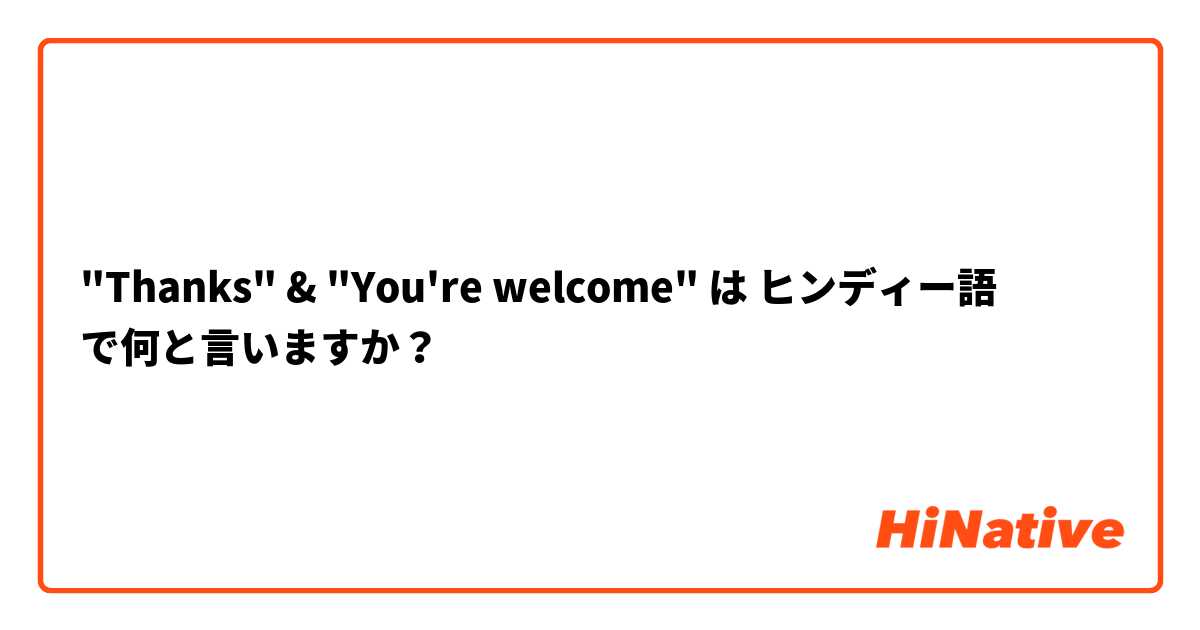 "Thanks" & "You're welcome"  は ヒンディー語 で何と言いますか？