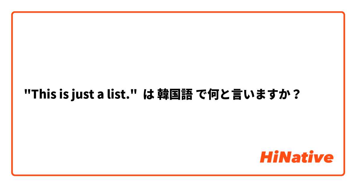 "This is just a list." は 韓国語 で何と言いますか？