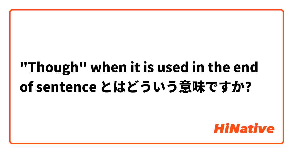 "Though" when it is used in the end of sentence とはどういう意味ですか?