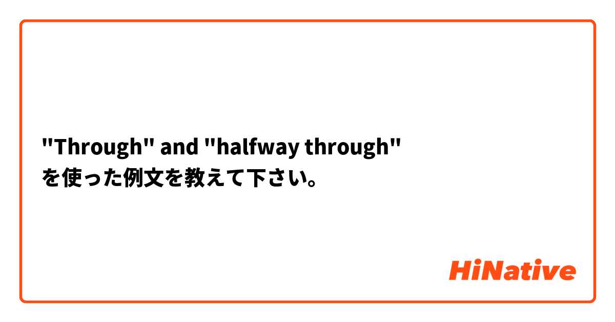 "Through" and "halfway through"  を使った例文を教えて下さい。