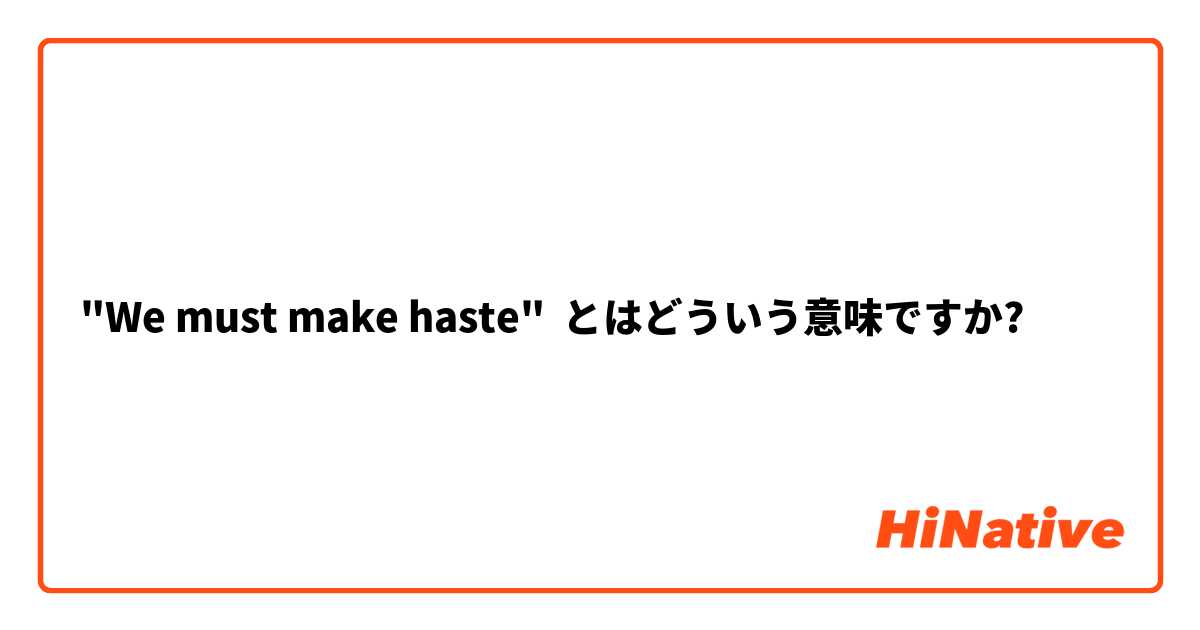 "We must make haste" とはどういう意味ですか?