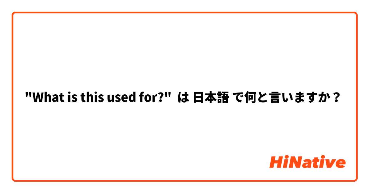 "What is this used for?" は 日本語 で何と言いますか？