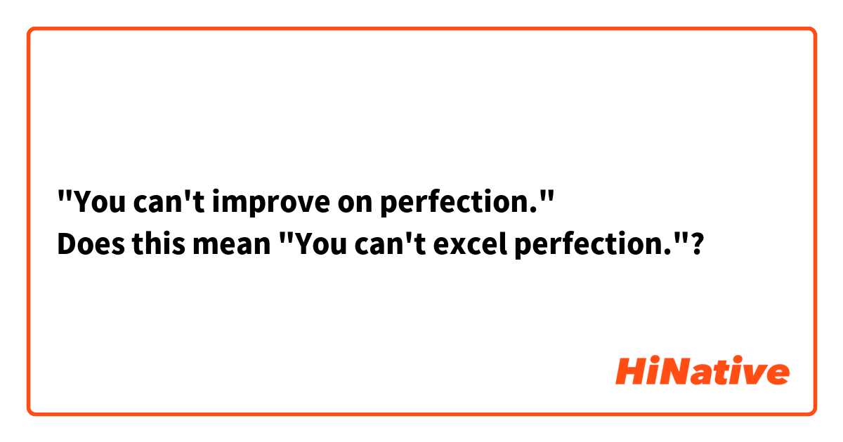 "You can't improve on perfection."
Does this mean "You can't excel perfection."?