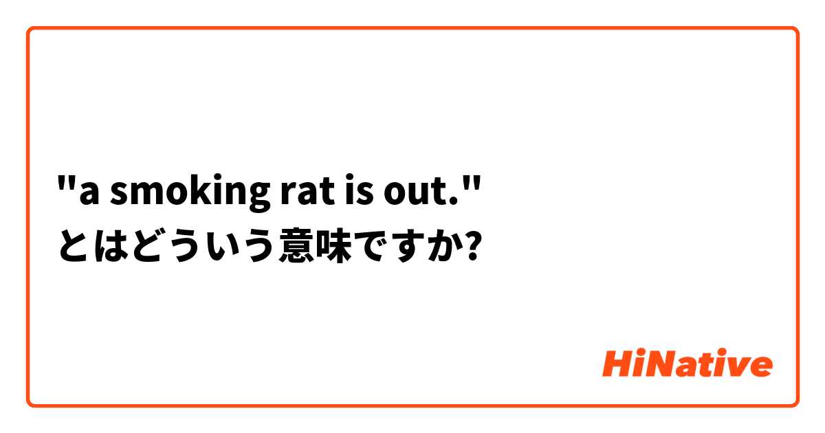 "a smoking rat is out." とはどういう意味ですか?
