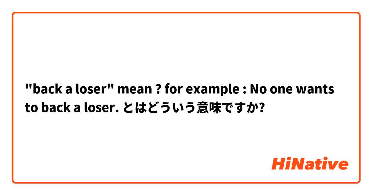 "back a loser" mean ? 
for example : No one wants to back a loser. とはどういう意味ですか?
