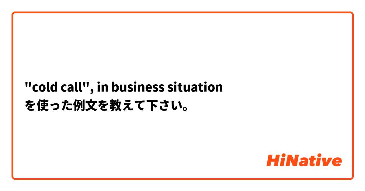 "cold call", in business situation  を使った例文を教えて下さい。