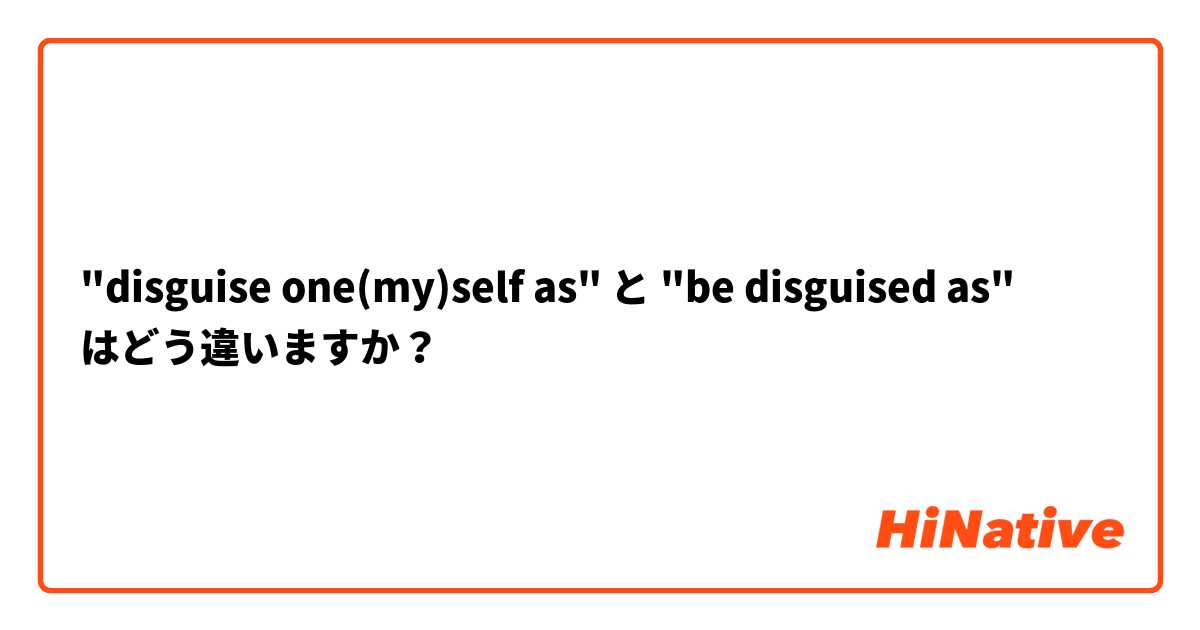 "disguise one(my)self as" と "be disguised as" はどう違いますか？
