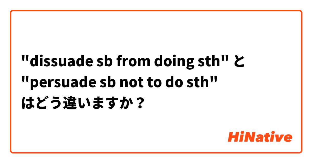 "dissuade sb from doing sth" と "persuade sb not to do sth" はどう違いますか？