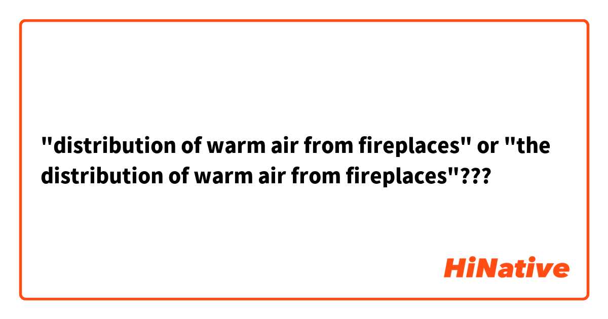 "distribution of warm air from fireplaces" or "the distribution of warm air from fireplaces"???