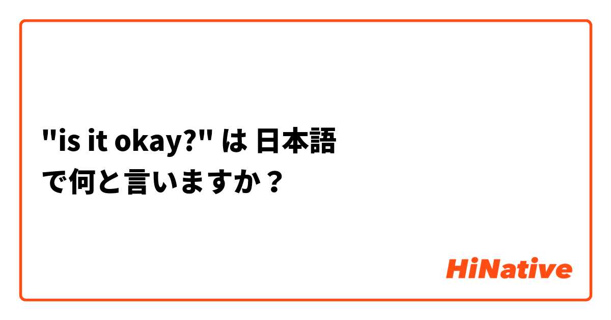 "is it okay?"  は 日本語 で何と言いますか？
