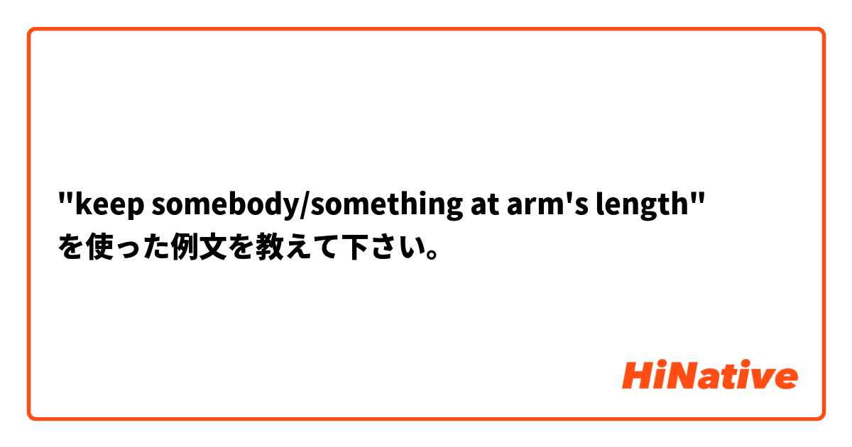 "keep somebody/something at arm's length" を使った例文を教えて下さい。