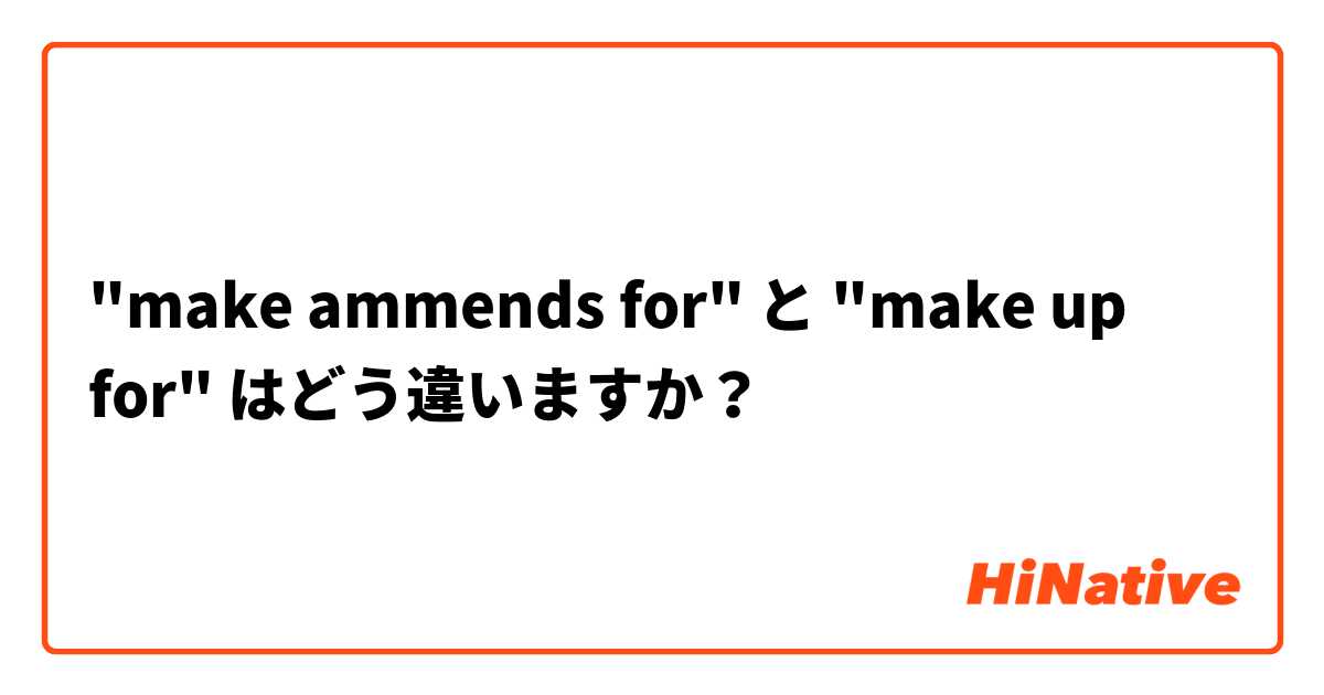 "make ammends for" と "make up for" はどう違いますか？