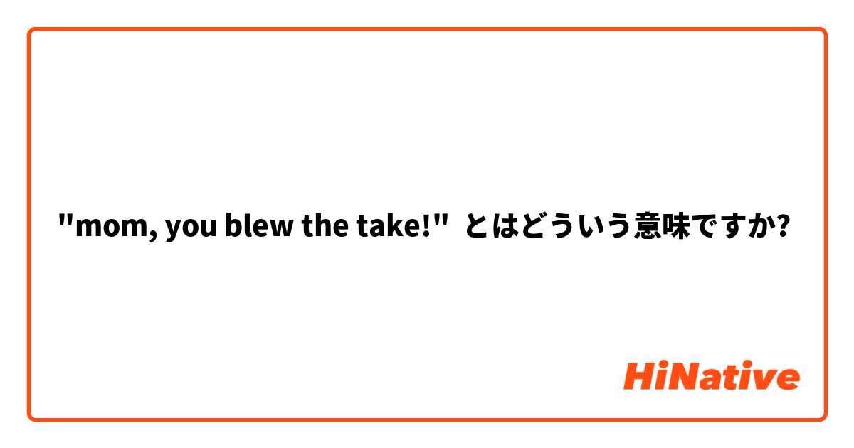"mom, you blew the take!" とはどういう意味ですか?