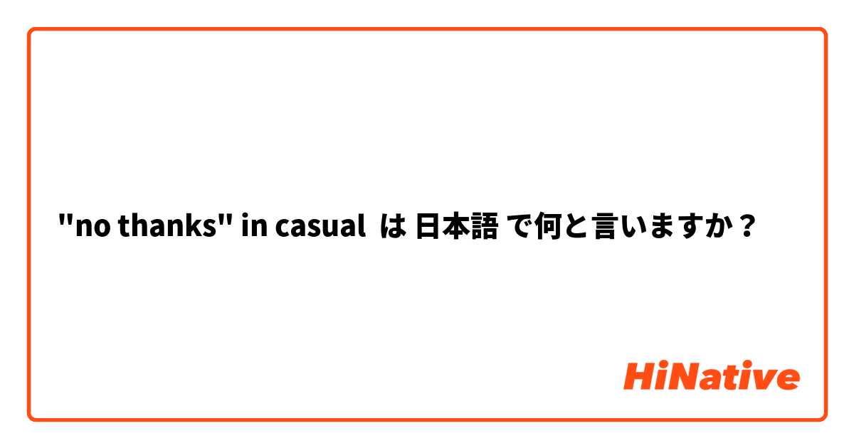 "no thanks" in casual は 日本語 で何と言いますか？