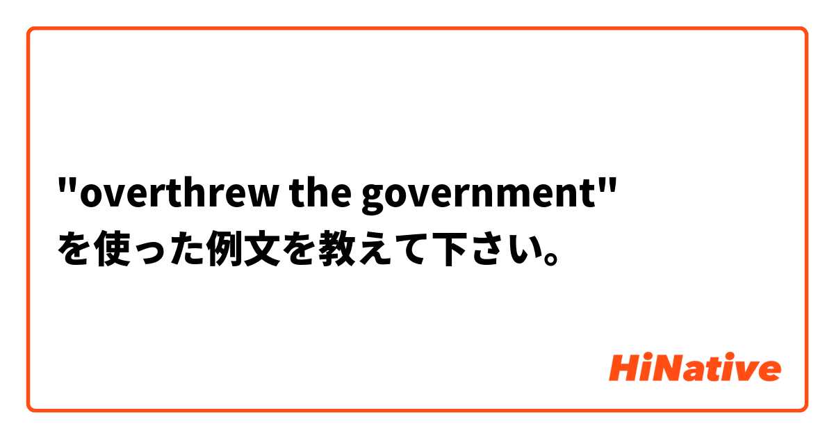 "overthrew the government" を使った例文を教えて下さい。