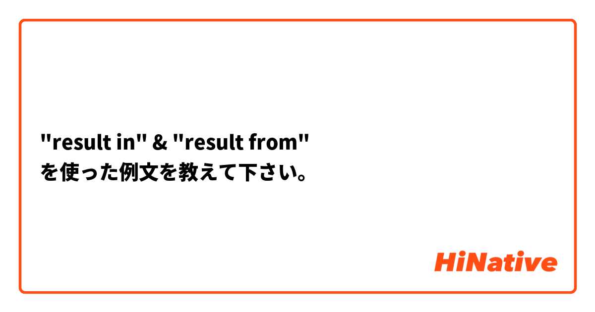 "result in" & "result from" を使った例文を教えて下さい。