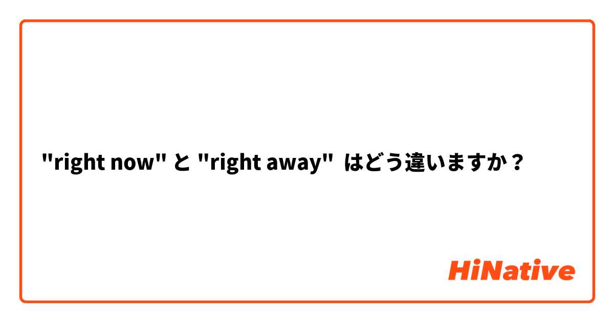 "right now" と "right away" はどう違いますか？