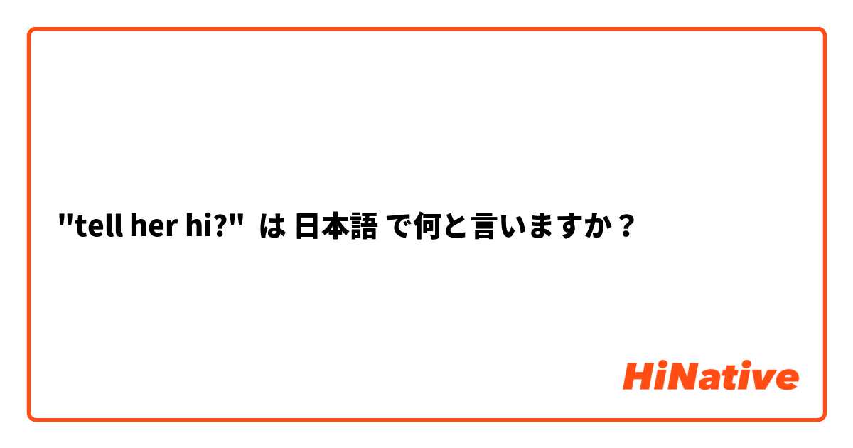 "tell her hi?" は 日本語 で何と言いますか？