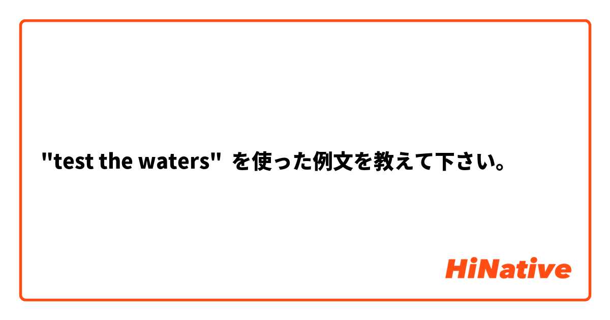 "test the waters" を使った例文を教えて下さい。