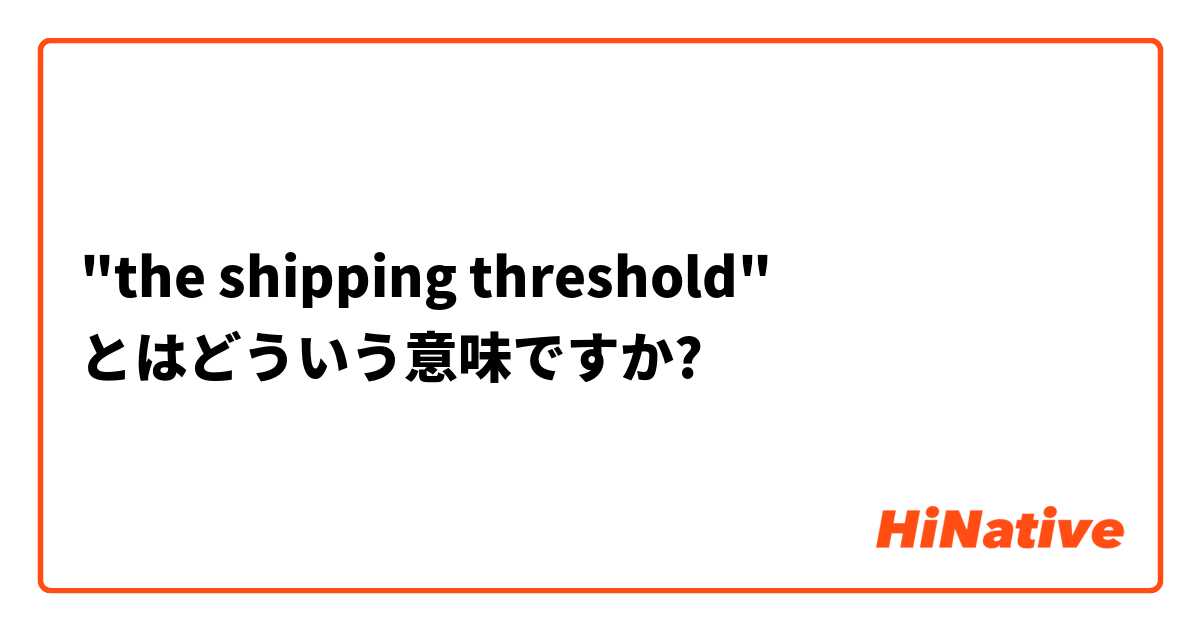 "the shipping threshold" とはどういう意味ですか?
